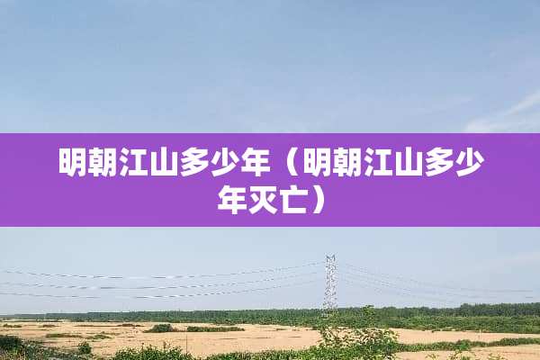 明朝江山多少年（明朝江山多少年灭亡）