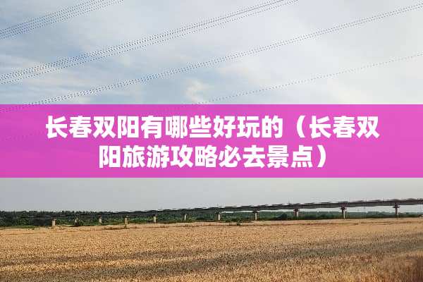 长春双阳有哪些好玩的（长春双阳旅游攻略必去景点）