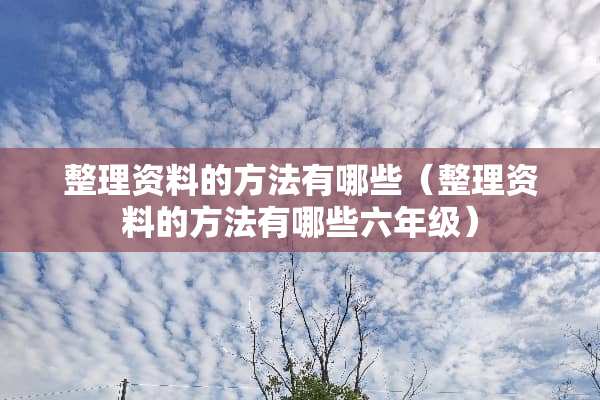 整理资料的方法有哪些（整理资料的方法有哪些六年级）