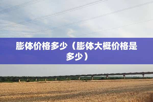膨体价格多少（膨体大概价格是多少）