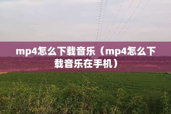 mp4怎么下载音乐（mp4怎么下载音乐在手机）