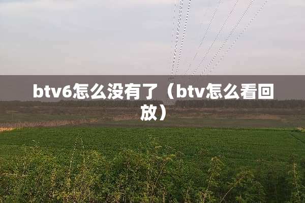 btv6怎么没有了（btv怎么看回放）