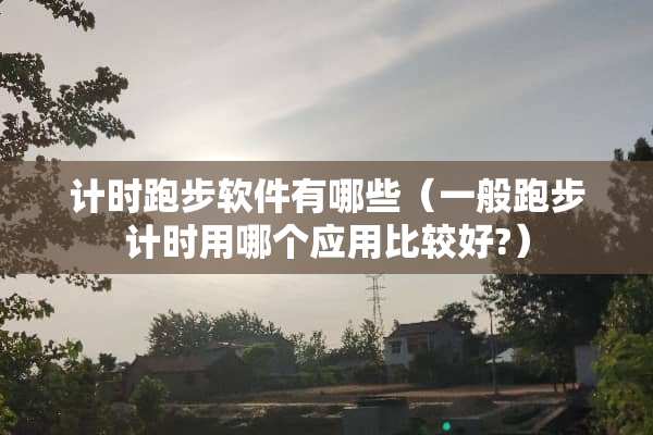 计时跑步软件有哪些（一般跑步计时用哪个应用比较好?）