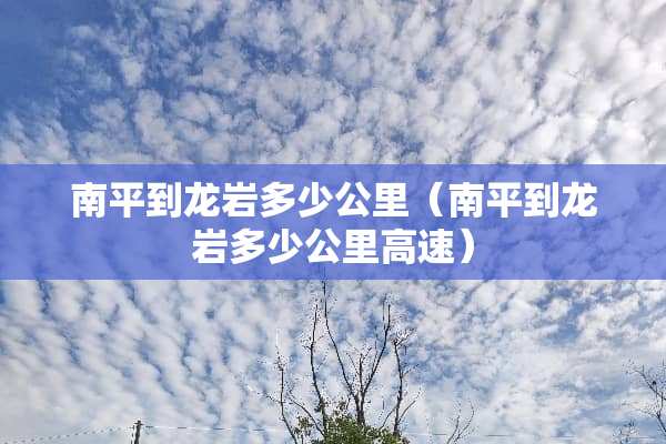 南平到龙岩多少公里（南平到龙岩多少公里高速）