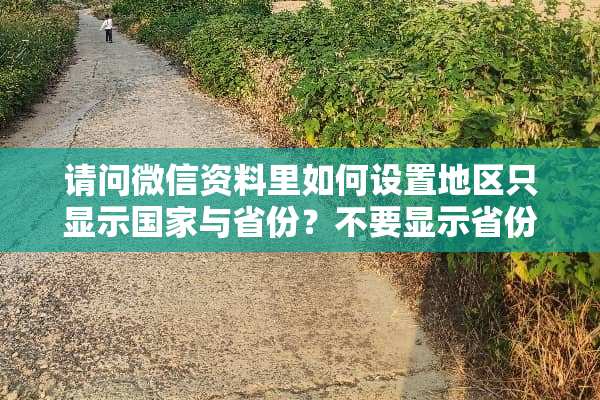 请问微信资料里如何设置地区只显示国家与省份？不要显示省份与城市？