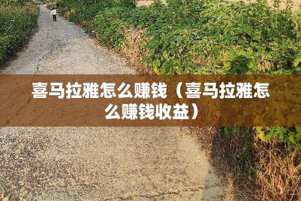 喜马拉雅怎么赚钱（喜马拉雅怎么赚钱收益）