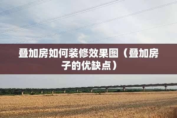叠加房如何装修效果图（叠加房子的优缺点）