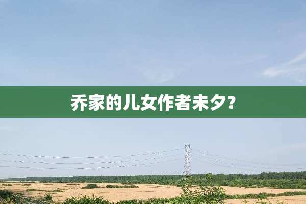 乔家的儿女作者未夕？