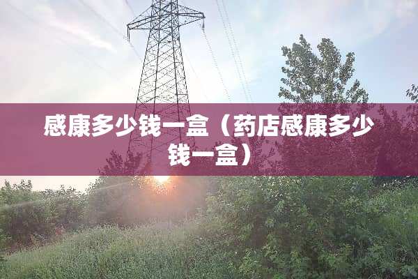 感康多少钱一盒（药店感康多少钱一盒）