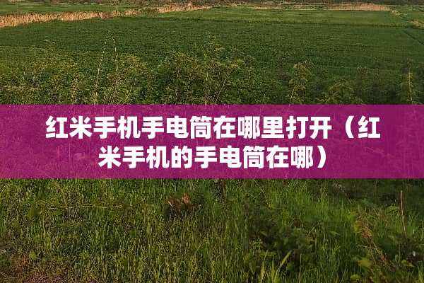 红米手机手电筒在哪里打开（红米手机的手电筒在哪）