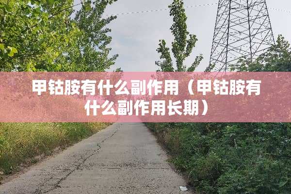 甲钴胺有什么副作用（甲钴胺有什么副作用长期）