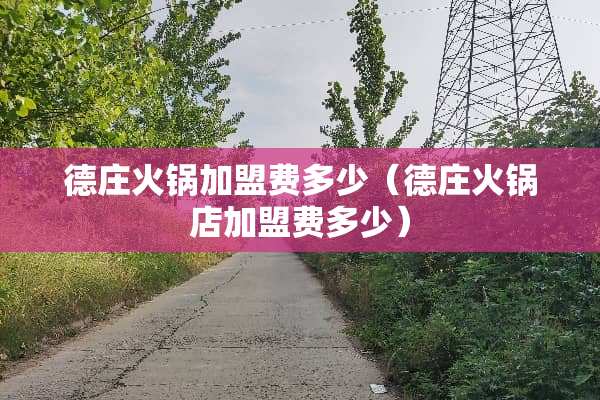 德庄火锅加盟费多少（德庄火锅店加盟费多少）