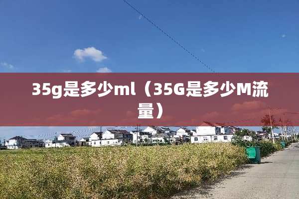 35g是多少ml（35G是多少M流量）