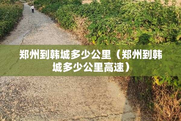 郑州到韩城多少公里（郑州到韩城多少公里高速）