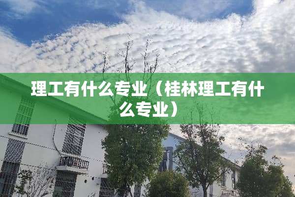 理工有什么专业（桂林理工有什么专业）