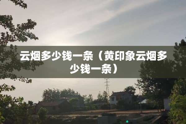 云烟多少钱一条（黄印象云烟多少钱一条）
