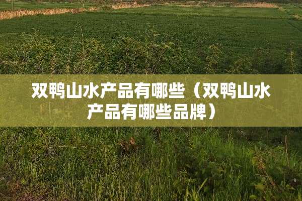 双鸭山水产品有哪些（双鸭山水产品有哪些品牌）