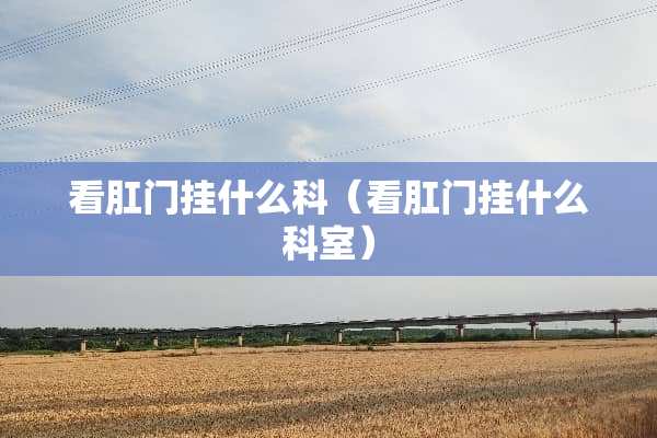 看*门挂什么科（看*门挂什么科室）