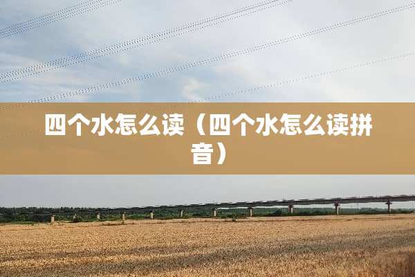四个水怎么读（四个水怎么读拼音）