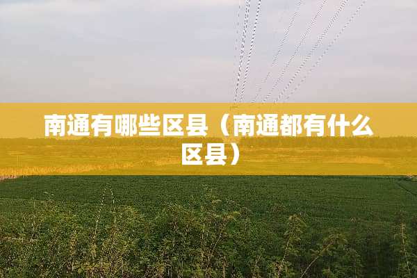 南通有哪些区县（南通都有什么区县）