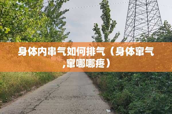 身体内串气如何排气（身体窜气,窜哪哪疼）