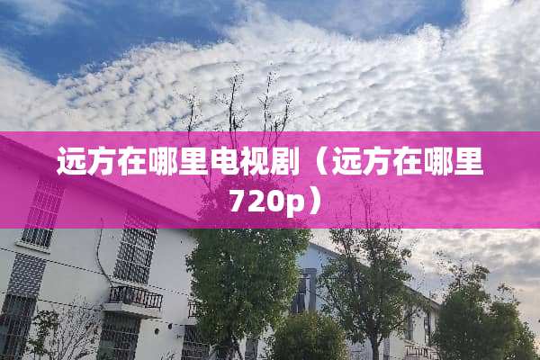 远方在哪里电视剧（远方在哪里 720p）