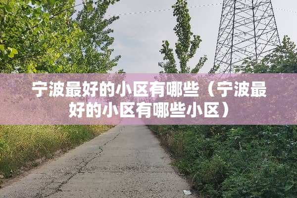 宁波最好的小区有哪些（宁波最好的小区有哪些小区）