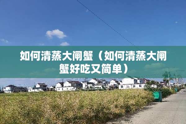 如何清蒸大闸蟹（如何清蒸大闸蟹好吃又简单）