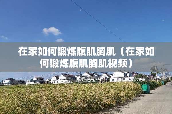 在家如何锻炼腹肌胸肌（在家如何锻炼腹肌胸肌视频）