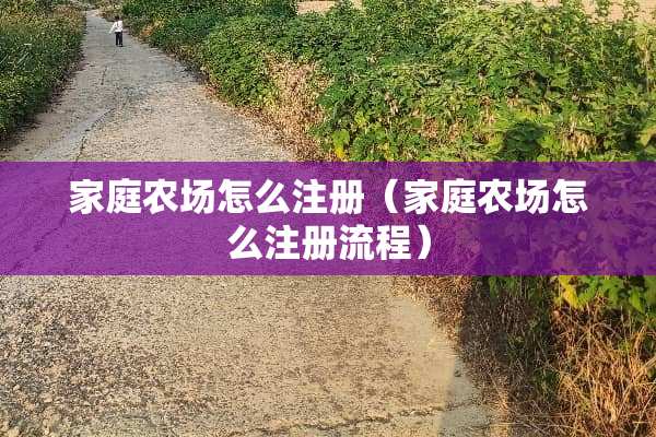 家庭农场怎么注册（家庭农场怎么注册流程）