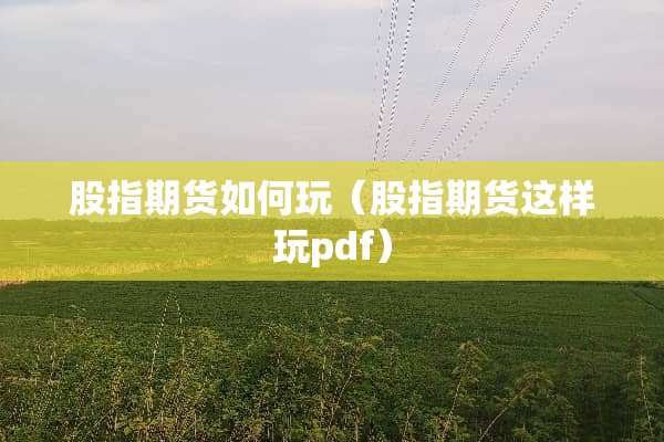 股指期货如何玩（股指期货这样玩pdf）