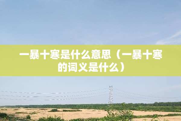 一暴十寒是什么意思（一暴十寒的词义是什么）