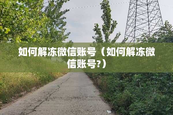 如何解冻微信账号（如何解冻微信账号?）