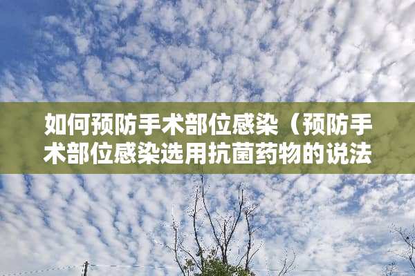 如何预防手术部位感染（预防手术部位感染选用抗菌药物的说法错误的是）