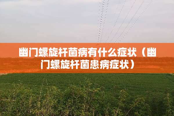 幽门螺旋杆菌病有什么症状（幽门螺旋杆菌患病症状）