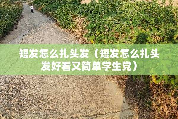 短发怎么扎头发（短发怎么扎头发好看又简单学生党）