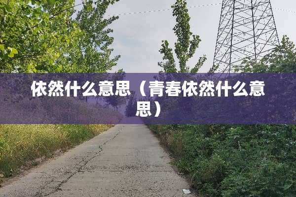 依然什么意思（青春依然什么意思）