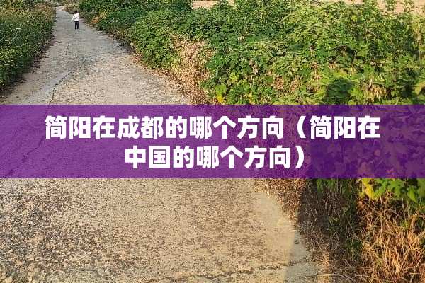 简阳在成都的哪个方向（简阳在中国的哪个方向）