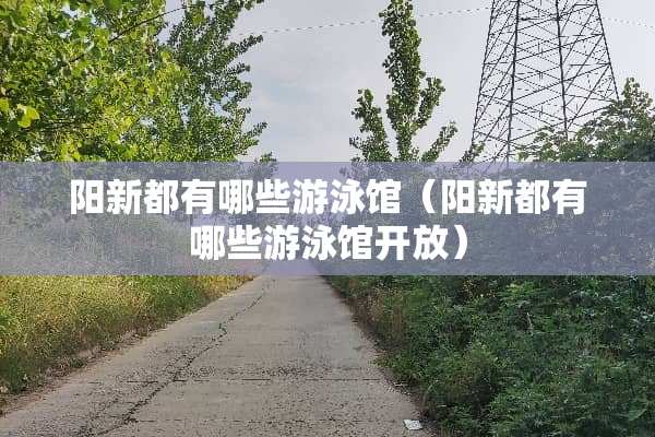 阳新都有哪些游泳馆（阳新都有哪些游泳馆开放）