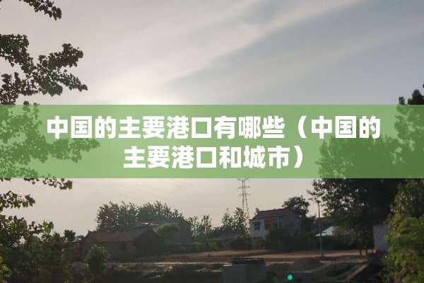 中国的主要港口有哪些（中国的主要港口和城市）