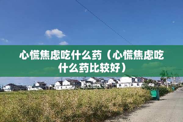 心慌焦虑吃什么药（心慌焦虑吃什么药比较好）