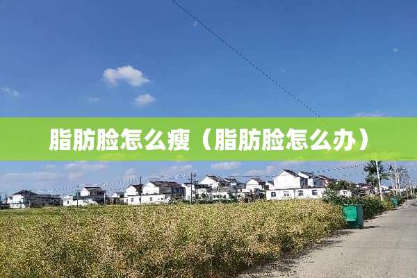 脂肪脸怎么瘦（脂肪脸怎么办）