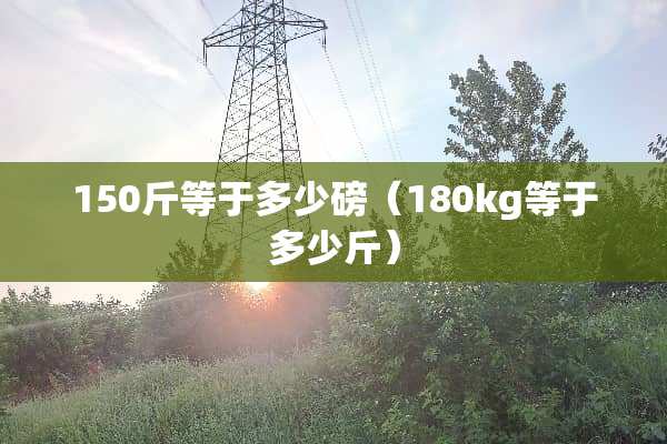 150斤等于多少磅（180kg等于多少斤）
