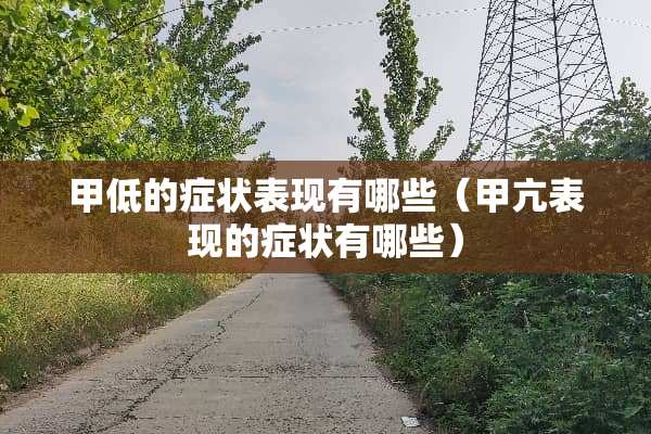 甲低的症状表现有哪些（甲亢表现的症状有哪些）