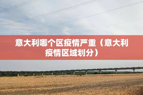 意大利哪个区疫情严重（意大利疫情区域划分）