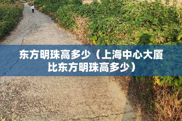 东方明珠高多少（上海中心大厦比东方明珠高多少）