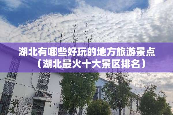 湖北有哪些好玩的地方旅游景点（湖北最火十大景区排名）