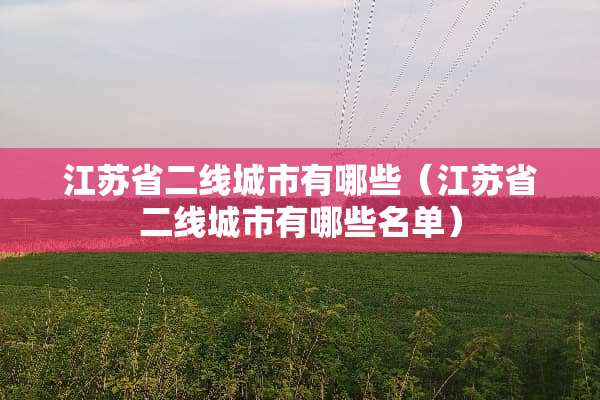 江苏省二线城市有哪些（江苏省二线城市有哪些名单）