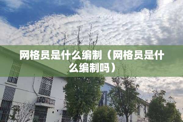 网格员是什么编制（网格员是什么编制吗）