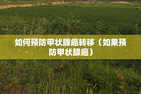如何预防甲状腺癌转移（如果预防甲状腺癌）